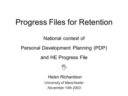 Progress Files for Retention National context of Personal Development Planning (PDP) and HE Progress File  Helen Richardson University of Manchester November.