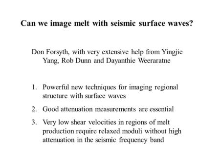 Can we image melt with seismic surface waves? Don Forsyth, with very extensive help from Yingjie Yang, Rob Dunn and Dayanthie Weeraratne 1.Powerful new.