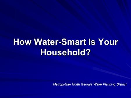 How Water-Smart Is Your Household? Metropolitan North Georgia Water Planning District.