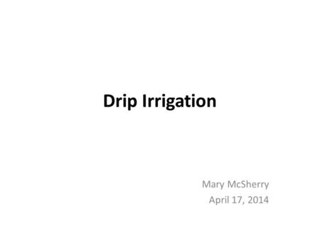 Drip Irrigation Mary McSherry April 17, 2014. Drip Irrigation.