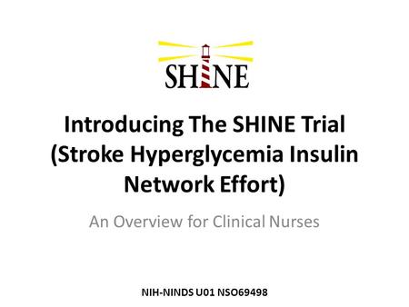 Introducing The SHINE Trial (Stroke Hyperglycemia Insulin Network Effort) An Overview for Clinical Nurses NIH-NINDS U01 NSO69498.