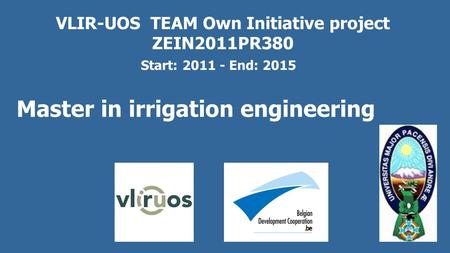 VLIR-UOS TEAM Own Initiative project ZEIN2011PR380 Master in irrigation engineering Start: 2011 - End: 2015.