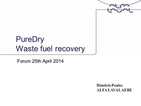 PureDry Waste fuel recovery Forum 25th April 2014 Dimitris Poulos ALFA LAVAL AEBE.