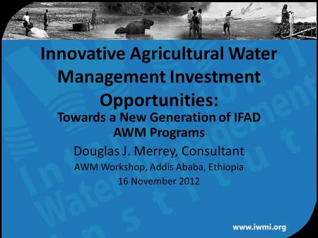 Water for a food-secure world Innovative Agricultural Water Management Investment Opportunities: Towards a New Generation of IFAD AWM Programs Douglas.