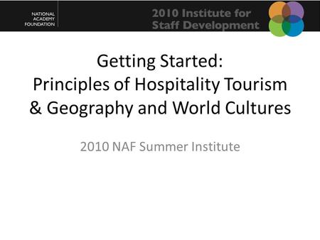Getting Started: Principles of Hospitality Tourism & Geography and World Cultures 2010 NAF Summer Institute.