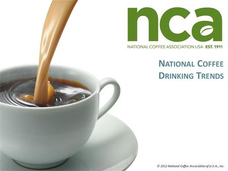 N ATIONAL C OFFEE D RINKING T RENDS © 2012 National Coffee Association of U.S.A., Inc.