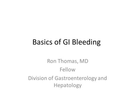 Basics of GI Bleeding Ron Thomas, MD Fellow Division of Gastroenterology and Hepatology.