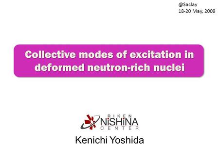Collective modes of excitation in deformed neutron-rich nuclei Kenichi 18-20 May, 2009.