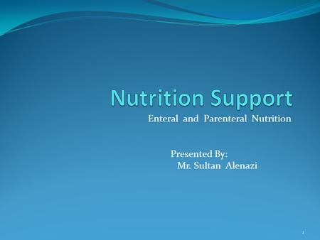 Enteral and Parenteral Nutrition Presented By: Mr. Sultan Alenazi