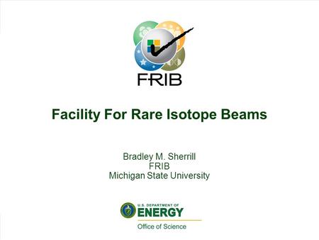 Slid 1 Brad Sherrill, HRIBF Workshop 2009, Slide 1 Facility For Rare Isotope Beams Bradley M. Sherrill FRIB Michigan State University.
