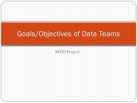 SEED Project Goals/Objectives of Data Teams. Launching a Data Team What will the data team do? Devils Lake Data Team Goals/Objectives 1. Identify students.