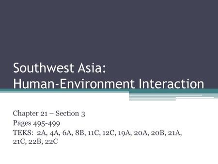 Southwest Asia: Human-Environment Interaction Chapter 21 – Section 3 Pages 495-499 TEKS: 2A, 4A, 6A, 8B, 11C, 12C, 19A, 20A, 20B, 21A, 21C, 22B, 22C.