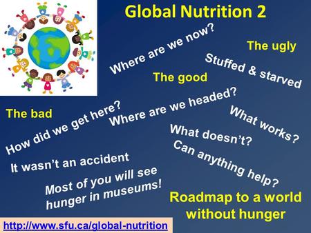 Global Nutrition 2 Roadmap to a world without hunger Where are we headed? The ugly What works? It wasn’t an accident How did we get here? Where are we.