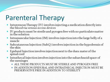 Parenteral Therapy Intravenous Therapy (IV) involves injecting a medication directly into the blood via venous access devices IV products must be sterile.