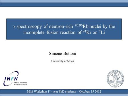 Γ spectroscopy of neutron-rich 95,96 Rb nuclei by the incomplete fusion reaction of 94 Kr on 7 Li Simone Bottoni University of Milan Mini Workshop 1°-
