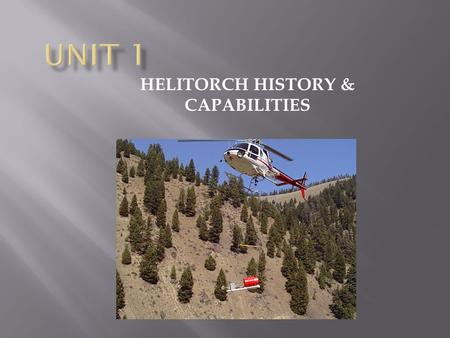 HELITORCH HISTORY & CAPABILITIES. .  Become familiar with the evolution of the helitorch.  Identify advantages & disadvantages of helitorch operations.