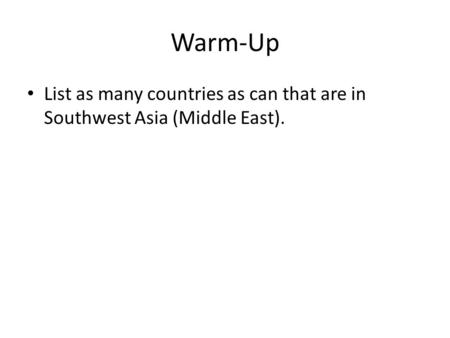 Warm-Up List as many countries as can that are in Southwest Asia (Middle East).