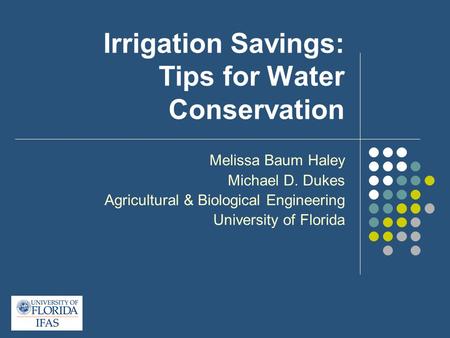 Irrigation Savings: Tips for Water Conservation Melissa Baum Haley Michael D. Dukes Agricultural & Biological Engineering University of Florida.