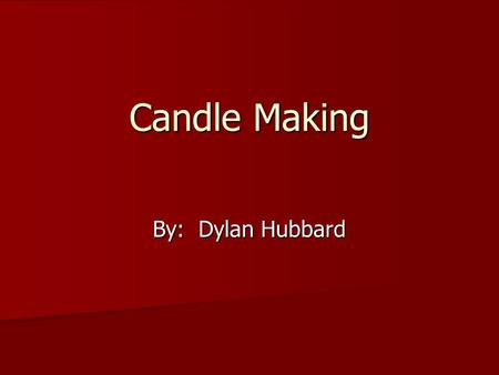 Candle Making By: Dylan Hubbard. Origin Can be traced back to biblical times Can be traced back to biblical times Main source of light (until electricity)