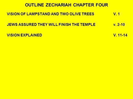 OUTLINE ZECHARIAH CHAPTER FOUR VISION OF LAMPSTAND AND TWO OLIVE TREESV. 1 JEWS ASSURED THEY WILL FINISH THE TEMPLEv. 2-10 VISION EXPLAINEDV. 11-14.