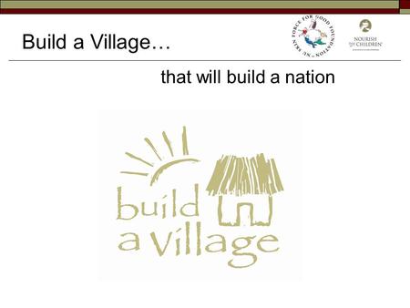 Build a Village… that will build a nation. 90% of Malawians are subsistence farmers 80-90% of their diet is Maize Because of the lack of nutritional value.