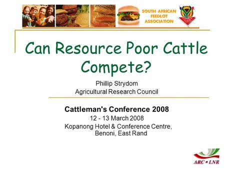 Phillip Strydom Agricultural Research Council Cattleman's Conference 2008 12 - 13 March 2008 Kopanong Hotel & Conference Centre, Benoni, East Rand Can.