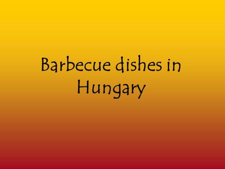 Barbecue dishes in Hungary. Barbecue What we call barbecue cooking today is completely different from the way of cooking that Hungarian people used to.