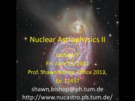 Nuclear Astrophysics II Lecture 7 Fri. June 15, 2012 Prof. Shawn Bishop, Office 2013, Ex. 12437  1.