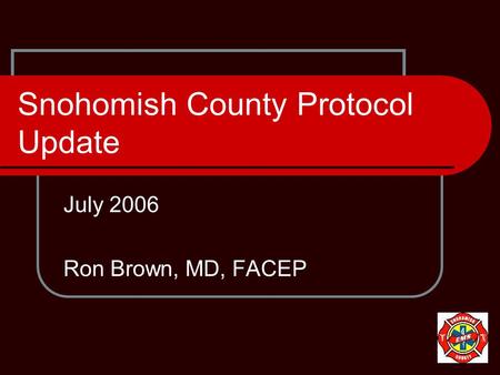 Snohomish County Protocol Update July 2006 Ron Brown, MD, FACEP.