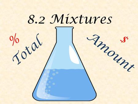 8.2 Mixtures % Amount $ Total. 8.2 Mixtures A mixture is a combination of different things put in the same container. They can be liquids (a blend of.