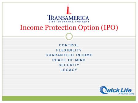 CONTROL FLEXIBILITY GUARANTEED INCOME PEACE OF MIND SECURITY LEGACY Income Protection Option (IPO)