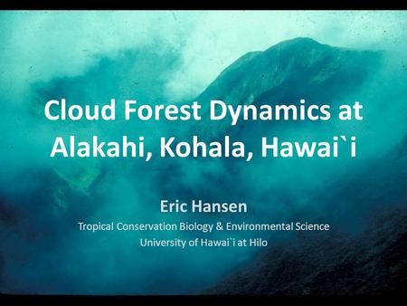 Cloud Forest Dynamics at Alakahi, Kohala, Hawai ` i Eric Hansen Tropical Conservation Biology & Environmental Science University of Hawai`i at Hilo.