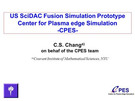 US SciDAC Fusion Simulation Prototype Center for Plasma edge Simulation -CPES- C.S. Chang a) on behaf of the CPES team a) Courant Institute of Mathematical.