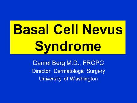 Basal Cell Nevus Syndrome Daniel Berg M.D., FRCPC Director, Dermatologic Surgery University of Washington.