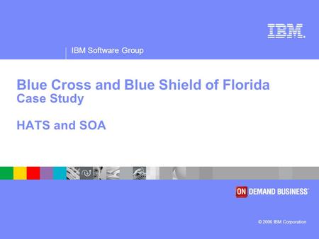 ® IBM Software Group © 2006 IBM Corporation Blue Cross and Blue Shield of Florida Case Study HATS and SOA.