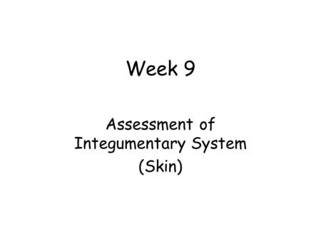 Week 9 Assessment of Integumentary System (Skin).