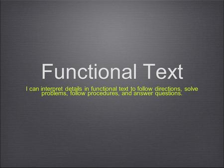 Functional Text I can interpret details in functional text to follow directions, solve problems, follow procedures, and answer questions.