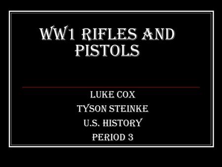 WW1 Rifles and Pistols Luke Cox Tyson Steinke U.S. History Period 3.