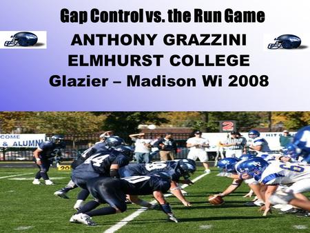 Gap Control vs. the Run Game ANTHONY GRAZZINI ELMHURST COLLEGE Glazier – Madison Wi 2008.