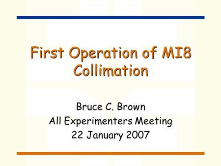 First Operation of MI8 Collimation Bruce C. Brown All Experimenters Meeting 22 January 2007.