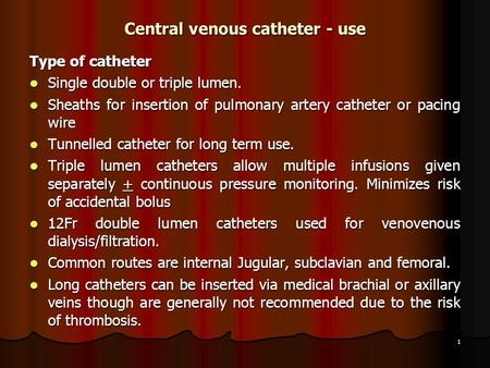 1 Central venous catheter - use Type of catheter Single double or triple lumen. Single double or triple lumen. Sheaths for insertion of pulmonary artery.