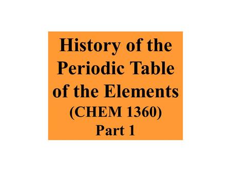 History of the Periodic Table of the Elements (CHEM 1360) Part 1.