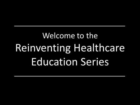 Welcome to the Reinventing Healthcare Education Series