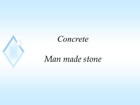 Concrete Man made stone. constituents u mixture of aggregate and paste u paste30 to 40% u portland cement7% to 15% by Vol. u water 14% to 21% by Vol.