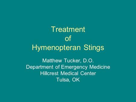 Treatment of Hymenopteran Stings Matthew Tucker, D.O. Department of Emergency Medicine Hillcrest Medical Center Tulsa, OK.