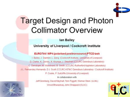 Ian Bailey University of Liverpool / Cockcroft Institute Target Design and Photon Collimator Overview EUROTeV: WP4 (polarised positron source) PTCD task.