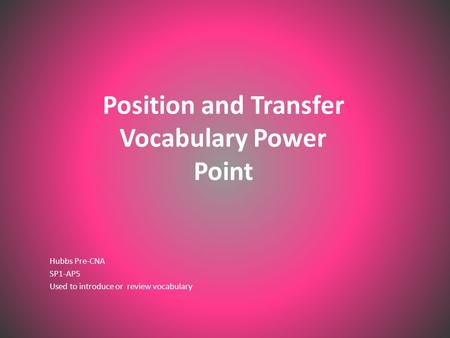 Position and Transfer Vocabulary Power Point Hubbs Pre-CNA SP1-AP5 Used to introduce or review vocabulary.