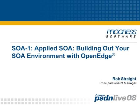 Rob Straight SOA-1: Applied SOA: Building Out Your SOA Environment with OpenEdge ® Principal Product Manager.