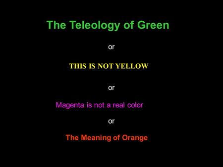 THIS IS NOT YELLOW Magenta is not a real color The Teleology of Green The Meaning of Orange or.