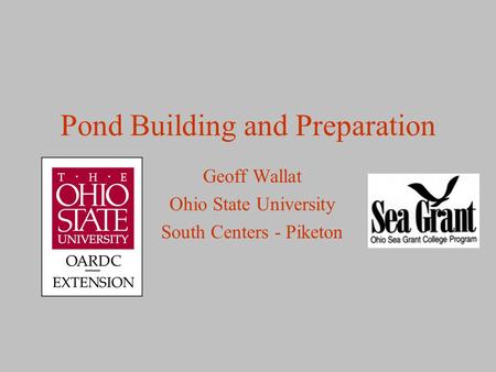 Pond Building and Preparation Geoff Wallat Ohio State University South Centers - Piketon.